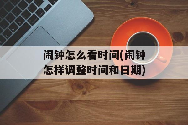 闹钟怎么看时间(闹钟怎样调整时间和日期)-第1张图片-