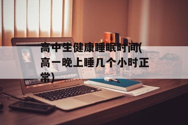 高中生健康睡眠时间(高一晚上睡几个小时正常)-第1张图片-
