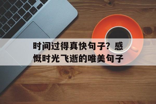 时间过得真快句子？感慨时光飞逝的唯美句子-第1张图片-