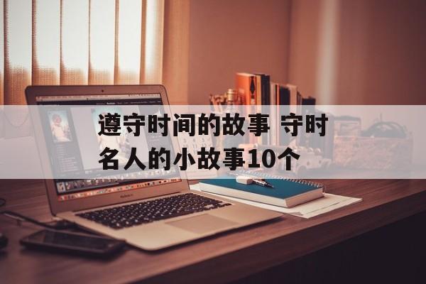 遵守时间的故事 守时名人的小故事10个-第1张图片-