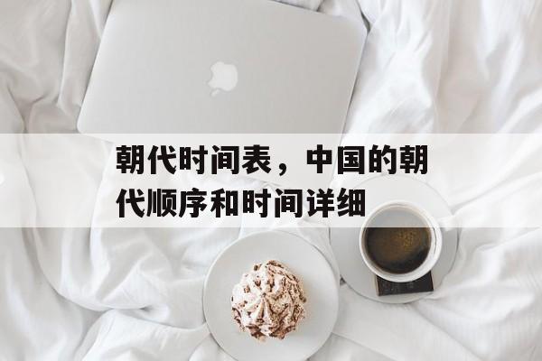 朝代时间表，中国的朝代顺序和时间详细-第1张图片-