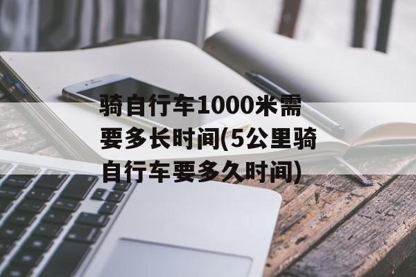 骑自行车1000米需要多长时间(5公里骑自行车要多久时间)-第1张图片-