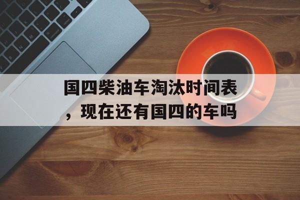 国四柴油车淘汰时间表，现在还有国四的车吗-第1张图片-
