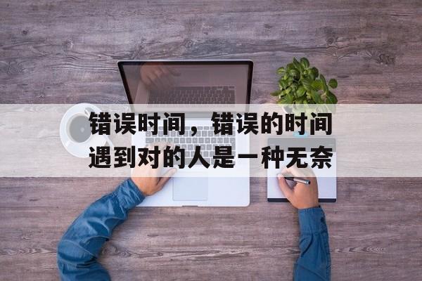 错误时间，错误的时间遇到对的人是一种无奈-第1张图片-