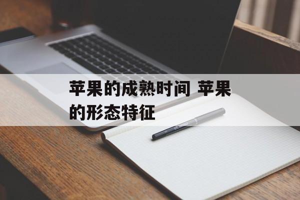 苹果的成熟时间 苹果的形态特征-第1张图片-