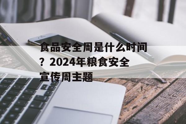 食品安全周是什么时间？2024年粮食安全宣传周主题-第1张图片-