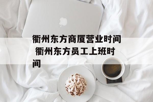 衢州东方商厦营业时间 衢州东方员工上班时间-第1张图片-