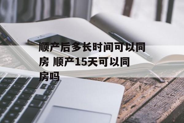 顺产后多长时间可以同房 顺产15天可以同房吗-第1张图片-