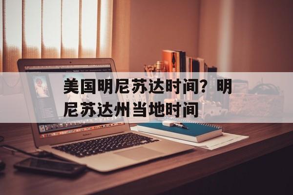 美国明尼苏达时间？明尼苏达州当地时间-第1张图片-