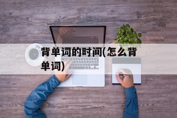 背单词的时间(怎么背单词)-第1张图片-