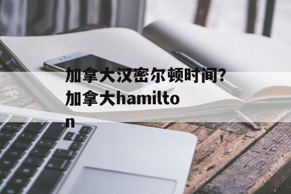 加拿大汉密尔顿时间？加拿大hamilton-第1张图片-