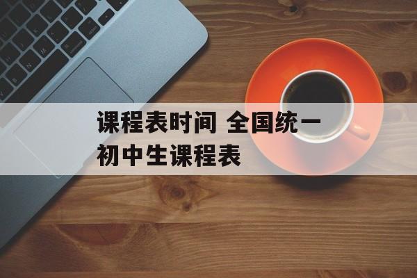 课程表时间 全国统一初中生课程表-第1张图片-