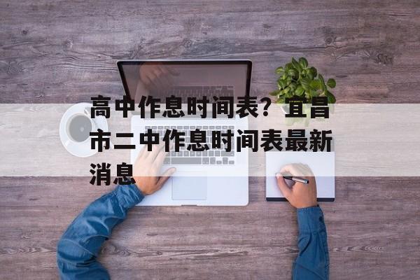 高中作息时间表？宜昌市二中作息时间表最新消息-第1张图片-