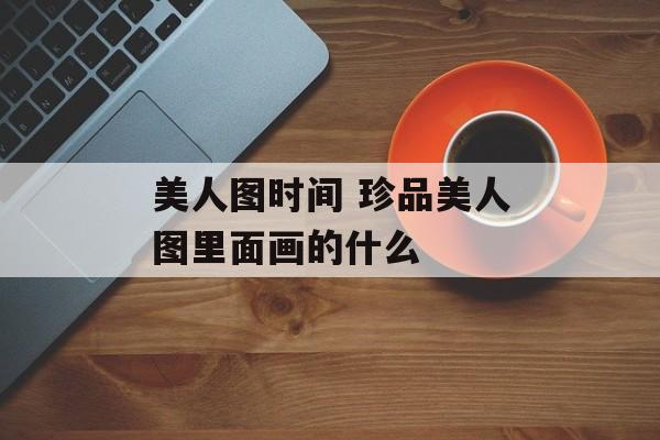 美人图时间 珍品美人图里面画的什么-第1张图片-