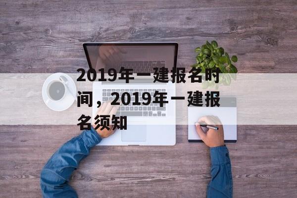 2019年一建报名时间，2019年一建报名须知-第1张图片-