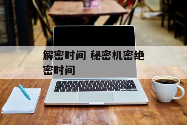 解密时间 秘密机密绝密时间-第1张图片-