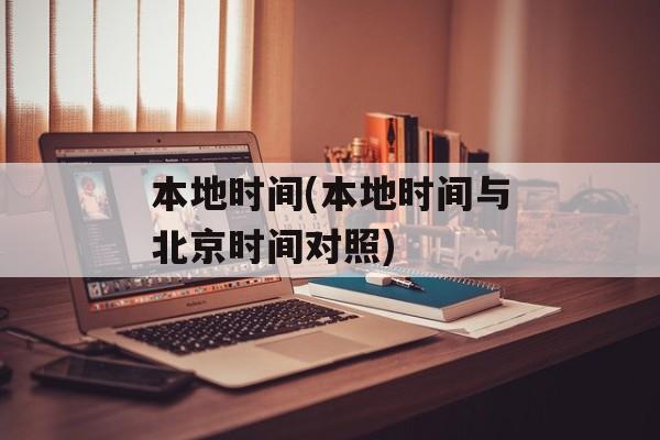 本地时间(本地时间与北京时间对照)-第1张图片-