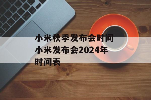 小米秋季发布会时间 小米发布会2024年时间表-第1张图片-