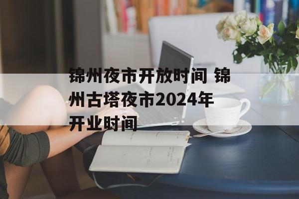 锦州夜市开放时间 锦州古塔夜市2024年开业时间-第1张图片-