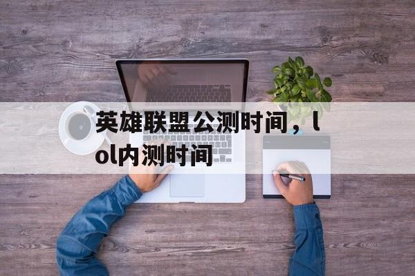 英雄联盟公测时间，lol内测时间-第1张图片-