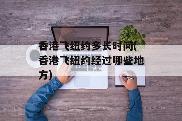 香港飞纽约多长时间(香港飞纽约经过哪些地方)-第1张图片-
