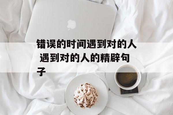 错误的时间遇到对的人 遇到对的人的精辟句子-第1张图片-