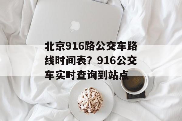 北京916路公交车路线时间表？916公交车实时查询到站点-第1张图片-