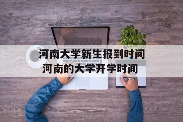 河南大学新生报到时间 河南的大学开学时间-第1张图片-