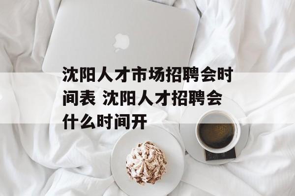 沈阳人才市场招聘会时间表 沈阳人才招聘会什么时间开-第1张图片-