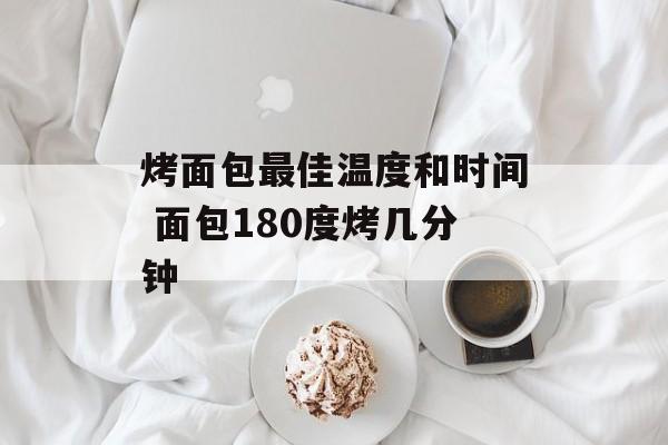 烤面包最佳温度和时间 面包180度烤几分钟-第1张图片-