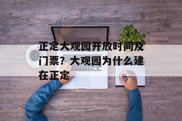 正定大观园开放时间及门票？大观园为什么建在正定-第1张图片-