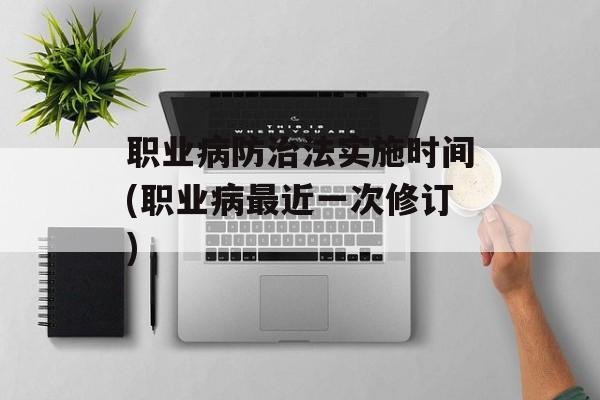 职业病防治法实施时间(职业病最近一次修订)-第1张图片-