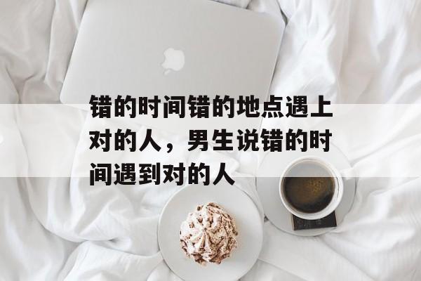 错的时间错的地点遇上对的人，男生说错的时间遇到对的人-第1张图片-