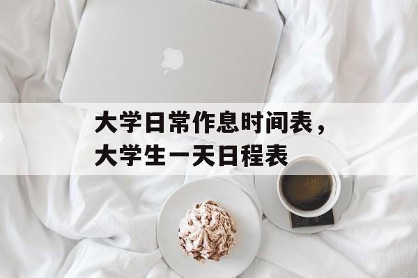 大学日常作息时间表，大学生一天日程表-第1张图片-