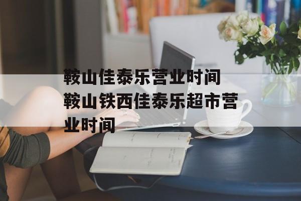 鞍山佳泰乐营业时间 鞍山铁西佳泰乐超市营业时间-第1张图片-