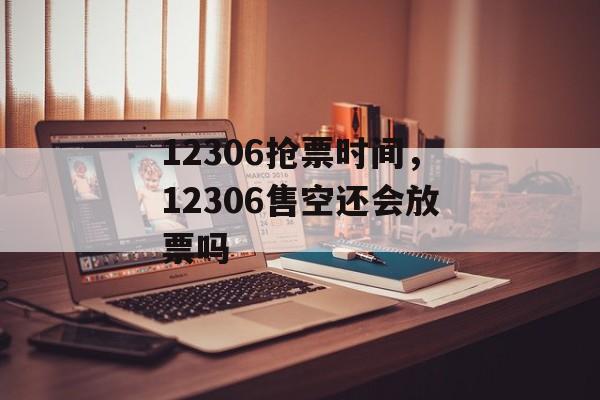 12306抢票时间，12306售空还会放票吗-第1张图片-
