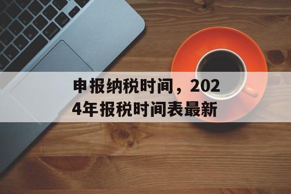 申报纳税时间，2024年报税时间表最新-第1张图片-