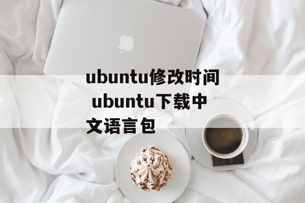 ubuntu修改时间 ubuntu下载中文语言包-第1张图片-
