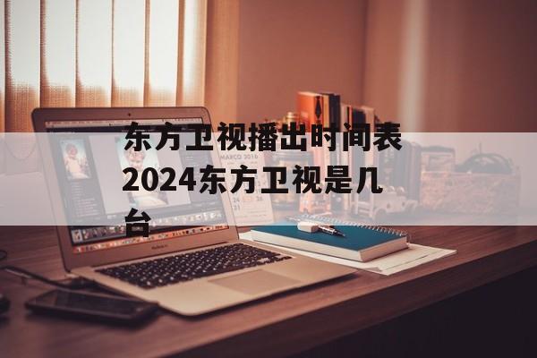 东方卫视播出时间表 2024东方卫视是几台-第1张图片-