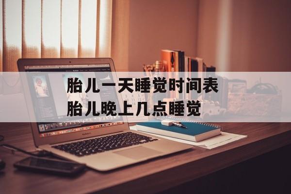 胎儿一天睡觉时间表 胎儿晚上几点睡觉-第1张图片-