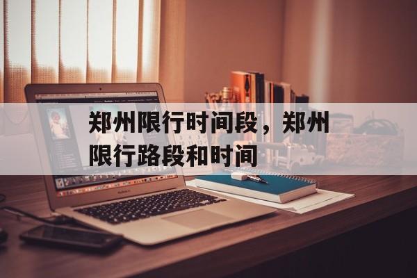郑州限行时间段，郑州限行路段和时间-第1张图片-