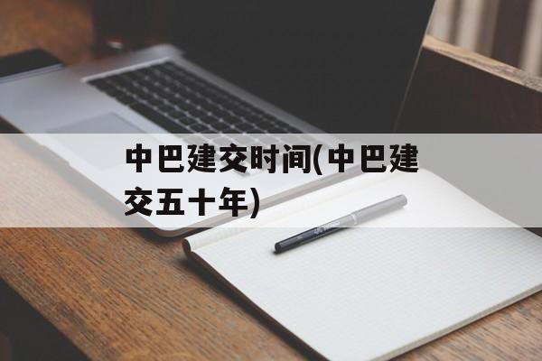 中巴建交时间(中巴建交五十年)-第1张图片-