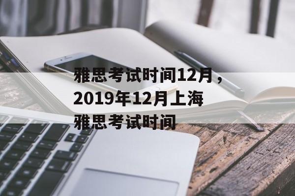 雅思考试时间12月，2019年12月上海雅思考试时间-第1张图片-