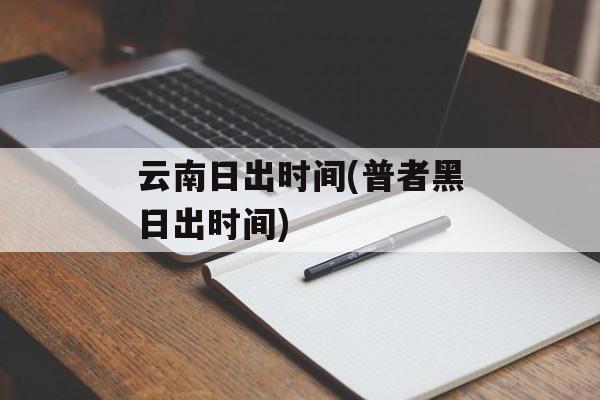 云南日出时间(普者黑日出时间)-第1张图片-