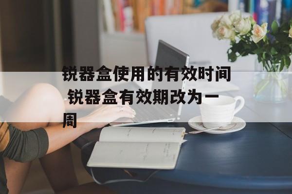 锐器盒使用的有效时间 锐器盒有效期改为一周-第1张图片-
