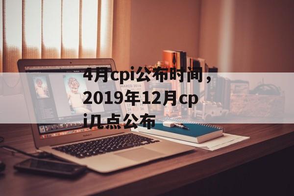4月cpi公布时间，2019年12月cpi几点公布-第1张图片-