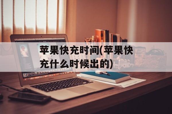 苹果快充时间(苹果快充什么时候出的)-第1张图片-