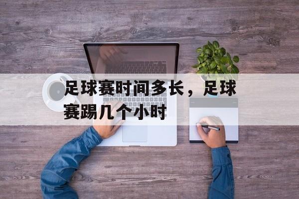 足球赛时间多长，足球赛踢几个小时-第1张图片-