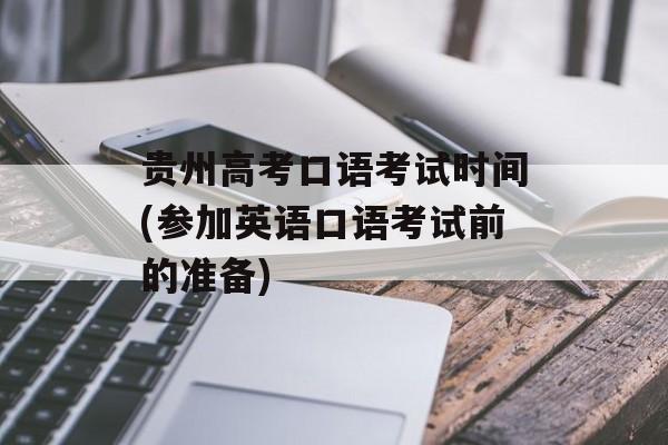 贵州高考口语考试时间(参加英语口语考试前的准备)-第1张图片-