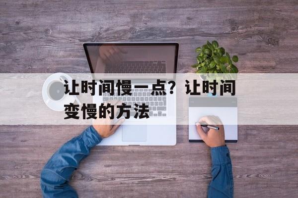 让时间慢一点？让时间变慢的方法-第1张图片-
